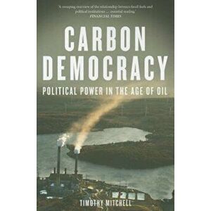 Carbon Democracy: Political Power in the Age of Oil, Paperback - Timothy Mitchell imagine