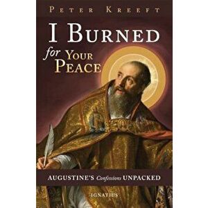 I Burned for Your Peace: Augustine's Confessions Unpacked, Paperback - Peter Kreeft imagine