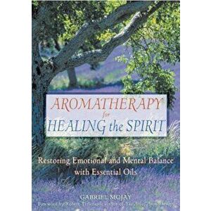 Aromatherapy for Healing the Spirit: Restoring Emotional and Mental Balance with Essential Oils, Paperback - Gabriel Mojay imagine
