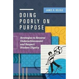 Doing Poorly on Purpose: Strategies to Reverse Underachievement and Respect Student Dignity, Paperback - James R. Delisle imagine