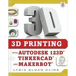 3D Printing with Autodesk 123d, Tinkercad, and Makerbot, Paperback - Lydia Sloan Cline imagine