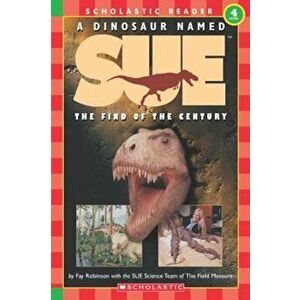 Scholastic Reader Level 4: A Dinosaur Named Sue: The Find of the Century (Level 4), Paperback - Fay Robinson imagine