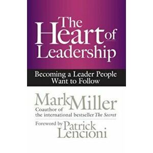 The Heart of Leadership: Becoming a Leader People Want to Follow, Hardcover - Mark Miller imagine
