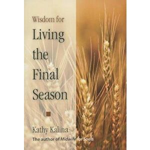 Wisdom for Living the Final Season, Paperback - Kathy Kalina imagine