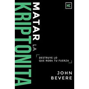 Matar La Kriptonita: Destruye Lo Que Roba Tu Fuerza, Paperback - John Bevere imagine