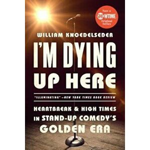 I'm Dying Up Here: Heartbreak and High Times in Stand-Up Comedy's Golden Era, Paperback - William Knoedelseder imagine