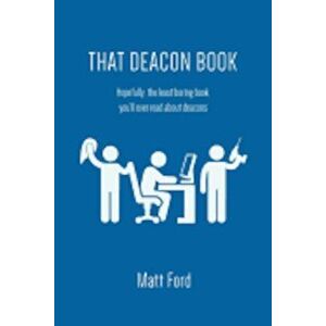 That Deacon Book: Hopefully, the Least Boring Book You'll Ever Read about Deacons, Paperback - Matt Ford imagine