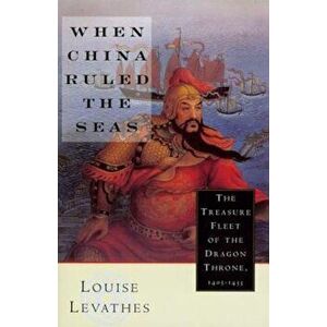 When China Ruled the Seas: The Treasure Fleet of the Dragon Throne, 1405-1433 (Revised), Paperback - Louise Levathes imagine