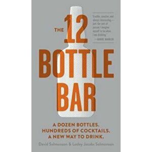 The 12 Bottle Bar: A Dozen Bottles. Hundreds of Cocktails. A New Way to Drink., Paperback - David Solmonson imagine