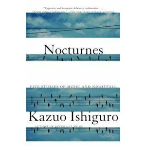 Nocturnes: Five Stories of Music and Nightfall, Paperback - Kazuo Ishiguro imagine
