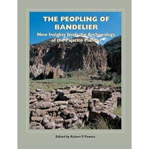 The Peopling of Bandelier: New Insights from the Archaeology of the Pajarito Plateau, Paperback - Robert P. Powers imagine