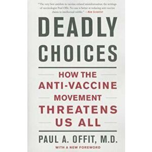 Deadly Choices: How the Anti-Vaccine Movement Threatens Us All, Paperback - Paul A. Offit imagine