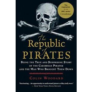The Republic of Pirates: Being the True and Surprising Story of the Caribbean Pirates and the Man Who Brought Them Down, Paperback - Colin Woodard imagine