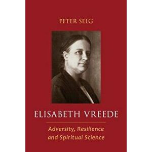 Elisabeth Vreede: Adversity, Resilience, and Spiritual Science, Paperback - Peter Selg imagine