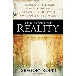 The Story of Reality: How the World Began, How It Ends, and Everything Important That Happens in Between, Paperback - Gregory Koukl imagine