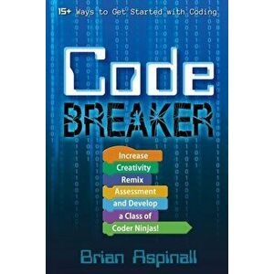 Code Breaker: Increase Creativity, Remix Assessment, and Develop a Class of Coder Ninjas!, Paperback - Brian Aspinall imagine