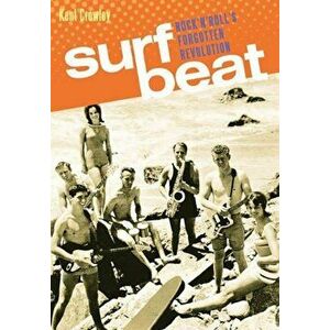 Surf Beat: Rock 'n' Roll's Forgotten Revolution, Paperback - Kent Crowley imagine