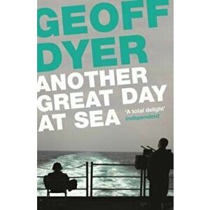 Another Great Day at Sea, Paperback - Geoff Dyer imagine
