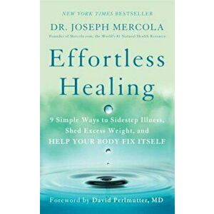 Effortless Healing: 9 Simple Ways to Sidestep Illness, Shed Excess Weight, and Help Your Body Fix Itself, Paperback - Joseph Mercola imagine