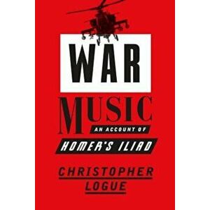War Music: An Account of Homer's Iliad, Paperback - Christopher Logue imagine