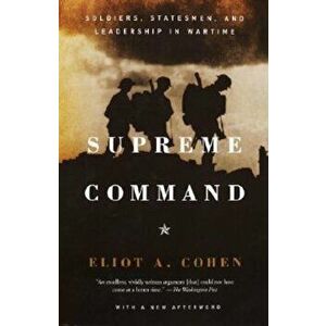 Supreme Command: Soldiers, Statesmen, and Leadership in Wartime, Paperback - Eliot A. Cohen imagine