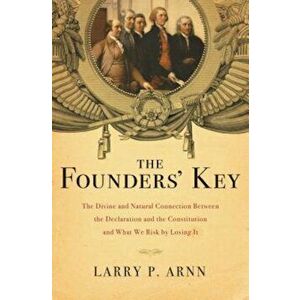 The Founders' Key: The Divine and Natural Connection Between the Declaration and the Constitution and What We Risk by Losing It, Paperback - Larry Arn imagine
