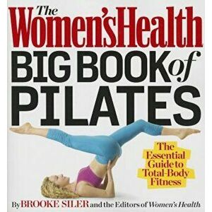 The Women's Health Big Book of Pilates: The Essential Guide to Total Body Fitness, Paperback - Brooke Siler imagine