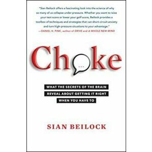 Choke: What the Secrets of the Brain Reveal about Getting It Right When You Have to, Paperback - Sian Beilock imagine