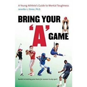 Bring Your 'A' Game: A Young Athlete's Guide to Mental Toughness, Paperback - Jennifer L. Etnier imagine