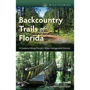 Backcountry Trails of Florida: A Guide to Hiking Florida's Water Management Districts, Paperback - Terri Mashour imagine