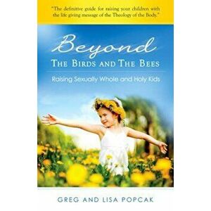 Beyond the Birds and the Bees: Raising Sexually Whole and Holy Kids, Paperback - Gregory Popcak imagine