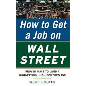How to Get a Job on Wall Street: Proven Ways to Land a High-Paying, High-Power Job, Paperback - Scott Hoover imagine