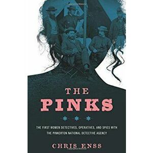 The Pinks: The First Women Detectives, Operatives, and Spies with the Pinkerton National Detective Agency, Paperback - Chris Enss imagine