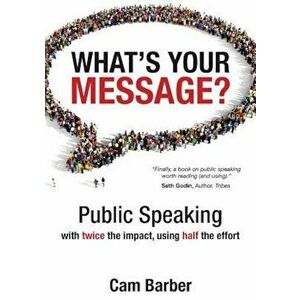 What's Your Message': Public Speaking with Twice the Impact, Using Half the Effort, Paperback - Cam Barber imagine