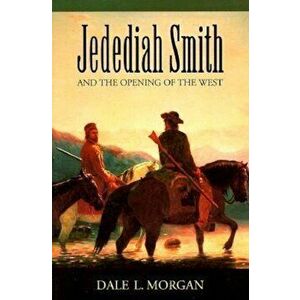 Jedediah Smith and the Opening of the West, Paperback - Dale L. Morgan imagine