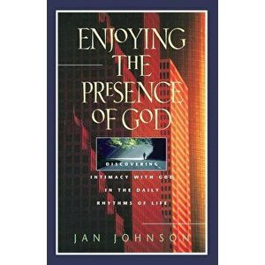 Enjoying the Presence of God: Discovering Intimacy with God in the Daily Rhythms of Life, Paperback - Jan Johnson imagine