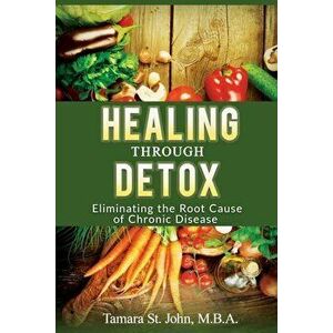 Healing Through Detox: Eliminating the Root Cause of Chronic Disease, Paperback - Tamara St John imagine
