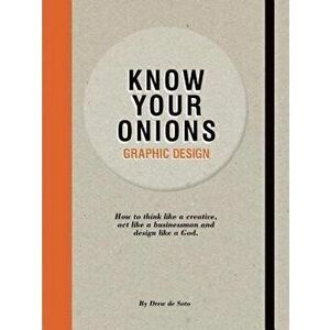 Know Your Onions - Graphic Design: How to Think Like a Creative, Act Like a Businessman and Design Like a God, Paperback - Drew De Soto imagine