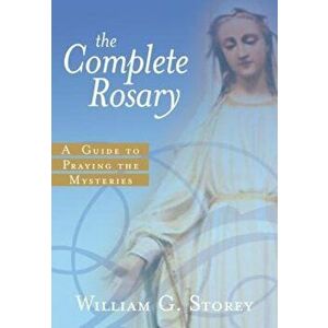 The Complete Rosary: A Guide to Praying the Mysteries, Paperback - William George Storey imagine