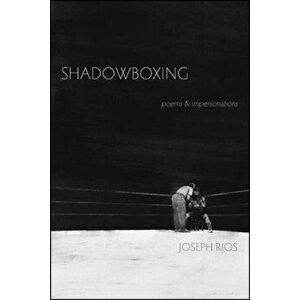 Shadowboxing: Poems & Impersonations, Paperback - Joseph Rios imagine