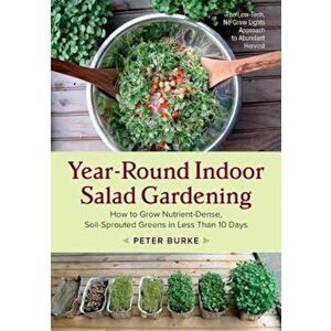 Year-Round Indoor Salad Gardening: How to Grow Nutrient-Dense, Soil-Sprouted Greens in Less Than 10 Days, Paperback - Peter Burke imagine
