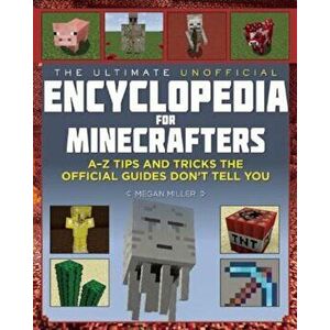 The Ultimate Unofficial Encyclopedia for Minecrafters: An a - Z Book of Tips and Tricks the Official Guides Don't Teach You, Hardcover - Megan Miller imagine