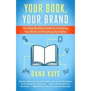 Your Book, Your Brand: The Step-By-Step Guide to Launching Your Book and Boosting Your Sales, Paperback - Dana Kaye imagine