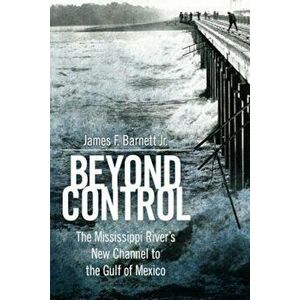 Beyond Control: The Mississippi River's New Channel to the Gulf of Mexico, Hardcover - James F. Barnett imagine