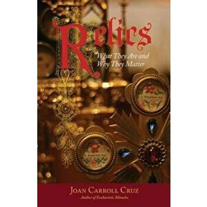 Relics: What They Are and Why They Matter, Paperback - Joan Carroll Cruz imagine