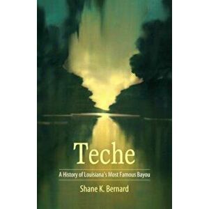 Teche: A History of Louisiana's Most Famous Bayou, Hardcover - Shane K. Bernard imagine