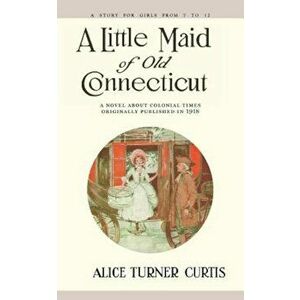 Little Maid of Old Connecticut, Paperback - Alice Turner Curtis imagine