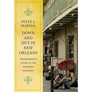 Down and Out in New Orleans: Transgressive Living in the Informal Economy, Hardcover - Peter J. Marina imagine