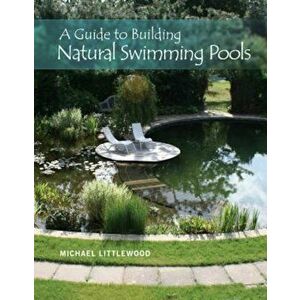 A Guide to Building Natural Swimming Pools, Hardcover - Michael Littlewood imagine