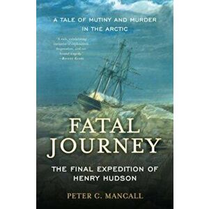 Fatal Journey: The Final Expedition of Henry Hudson--A Tale of Mutiny and Murder in the Arctic, Paperback - Peter C. Mancall imagine